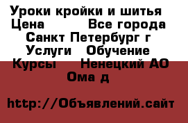 Уроки кройки и шитья › Цена ­ 350 - Все города, Санкт-Петербург г. Услуги » Обучение. Курсы   . Ненецкий АО,Ома д.